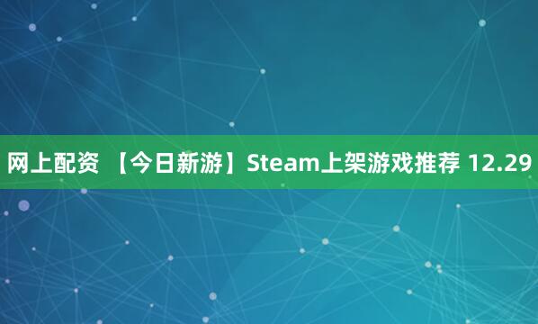 网上配资 【今日新游】Steam上架游戏推荐 12.29