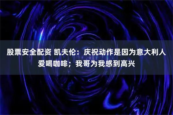 股票安全配资 凯夫伦：庆祝动作是因为意大利人爱喝咖啡；我哥为我感到高兴