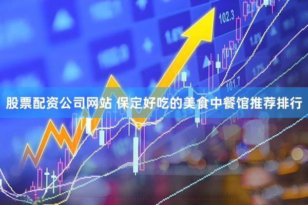 股票配资公司网站 保定好吃的美食中餐馆推荐排行