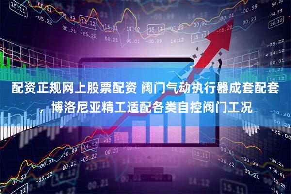 配资正规网上股票配资 阀门气动执行器成套配套，博洛尼亚精工适配各类自控阀门工况