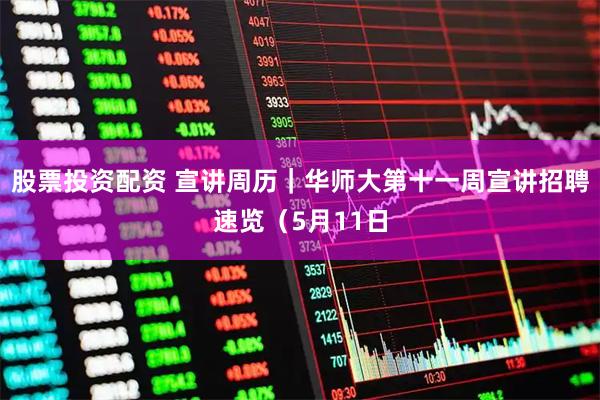 股票投资配资 宣讲周历｜华师大第十一周宣讲招聘速览（5月11日