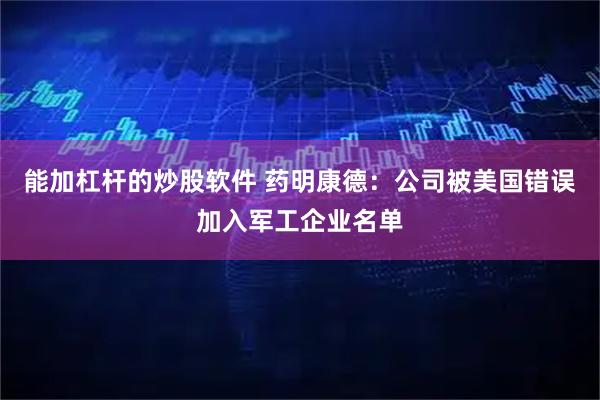 能加杠杆的炒股软件 药明康德：公司被美国错误加入军工企业名单