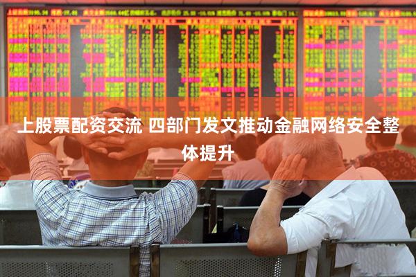 上股票配资交流 四部门发文推动金融网络安全整体提升